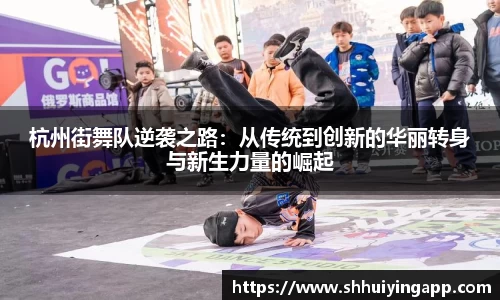 杭州街舞队逆袭之路：从传统到创新的华丽转身与新生力量的崛起