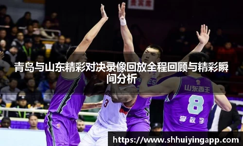 青岛与山东精彩对决录像回放全程回顾与精彩瞬间分析