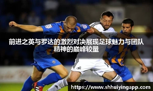 前进之英与罗达的激烈对决展现足球魅力与团队精神的巅峰较量