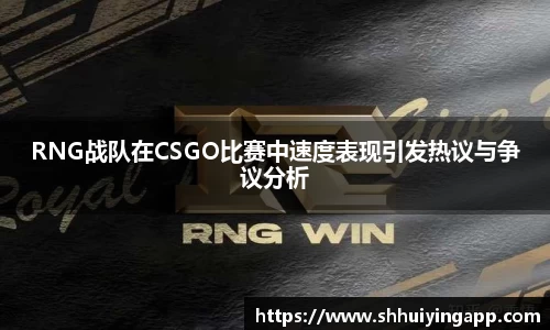 RNG战队在CSGO比赛中速度表现引发热议与争议分析
